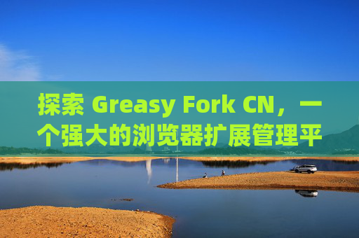 探索 Greasy Fork CN，一个强大的浏览器扩展管理平台
