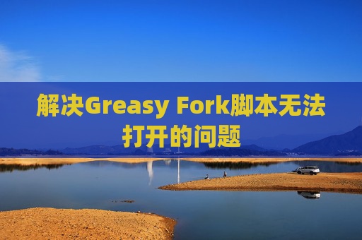 解决Greasy Fork脚本无法打开的问题