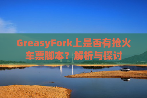 GreasyFork上是否有抢火车票脚本？解析与探讨