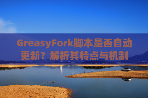 GreasyFork脚本是否自动更新？解析其特点与机制