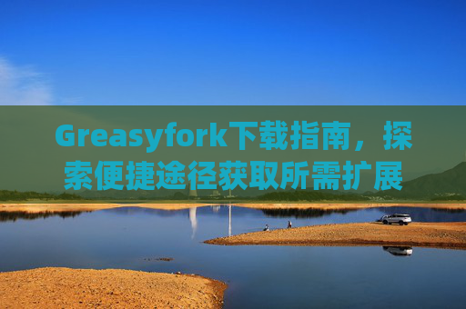 Greasyfork下载指南，探索便捷途径获取所需扩展