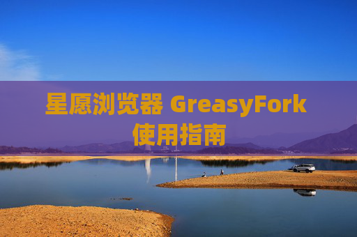 星愿浏览器 GreasyFork 使用指南