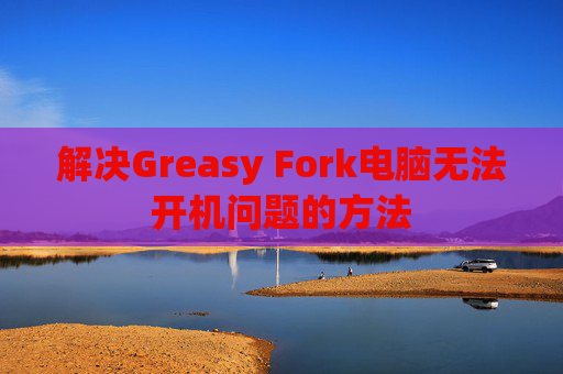 解决Greasy Fork电脑无法开机问题的方法